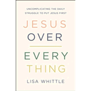 231984: Jesus Over Everything: Uncomplicating the Daily Struggle to Put Jesus First