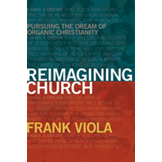 Reimagining Church: Pursuing the Dream of Organic Community