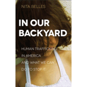 In Our Backyard: Human Trafficking in America and What We Can Do to Stop It