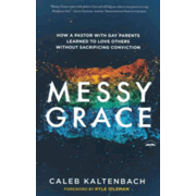 Messy Grace: How a Pastor with Gay Parents Learned to Love Others Without Sacrificing Conviction