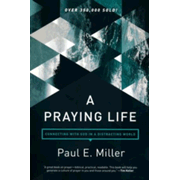 A Praying Life: Connecting with God in a Distracting World by Paul E. Miller