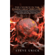 794514: The Church in the Coming Great Tribulation: A Biblical Defense of the Post-Tribulational Rapture and the Second Coming of Jesus Christ