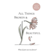 369181: All Things Broken and Beautiful: What If Pain Was Not Forever?