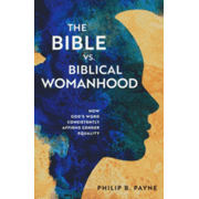 The Bible vs. Biblical Womanhood: How God's Word Consistently Affirms Gender Equality