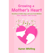 155604: Growing a Mother&amp;quot;s Heart: 180 Day Devotional