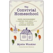 451709: The Convivial Homeschool: Gospel Encouragement for Keeping Your Sanity While Living and Learning Alongside Your Kids