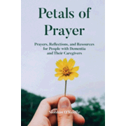 459394: Petals of Prayer: Prayers, Reflections, and Resources for People with Dementia and Their Caregivers