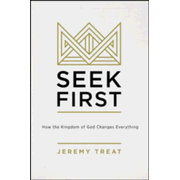 Seek First: How the Kingdom of God Changes Everything by Jeremy R. Treat