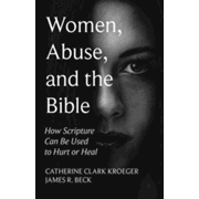 Women, Abuse, and the Bible: How Scripture Can Be Used to Hurt or Heal